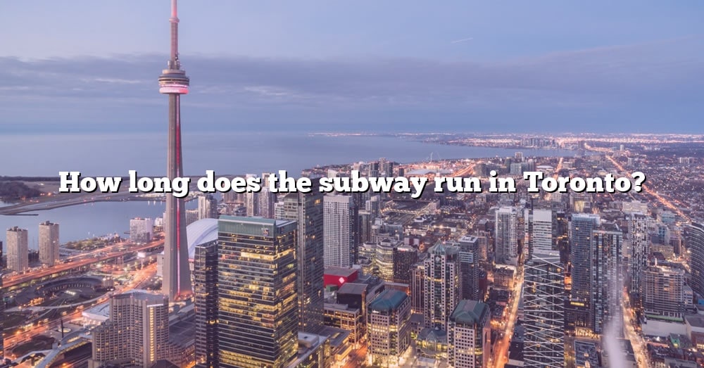 how-long-does-the-subway-run-in-toronto-the-right-answer-2022