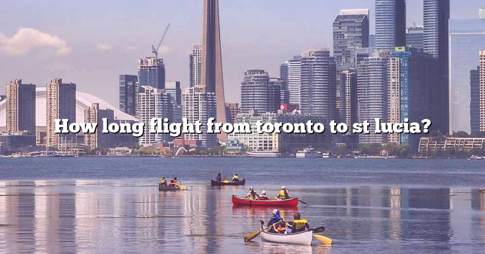 how-long-flight-from-toronto-to-st-lucia-the-right-answer-2022