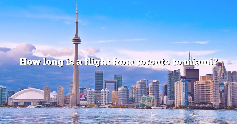 how-long-is-a-flight-from-toronto-to-miami-the-right-answer-2022