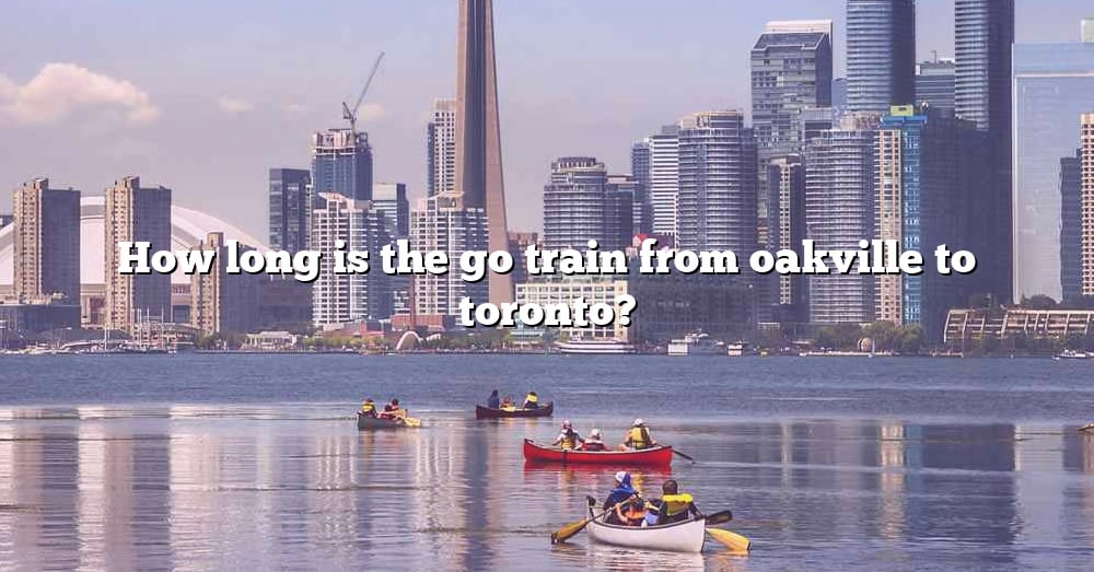 how-long-is-the-go-train-from-oakville-to-toronto-the-right-answer