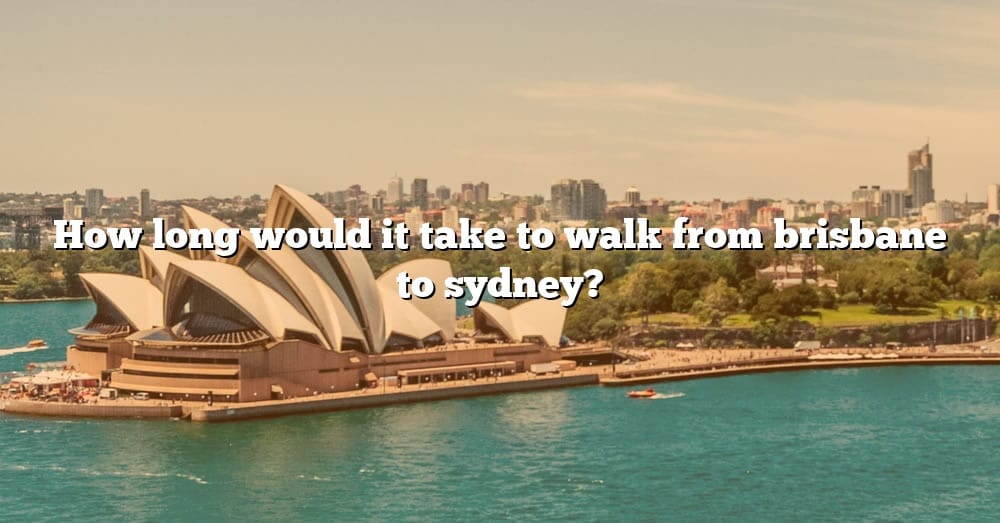 how-long-would-it-take-to-walk-from-brisbane-to-sydney-the-right