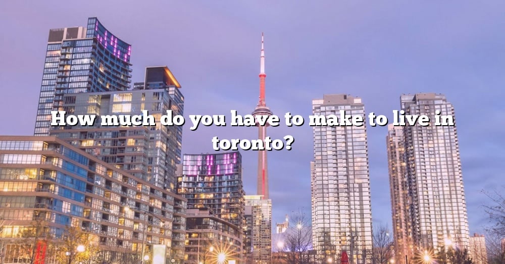 how-much-do-you-have-to-make-to-live-in-toronto-the-right-answer