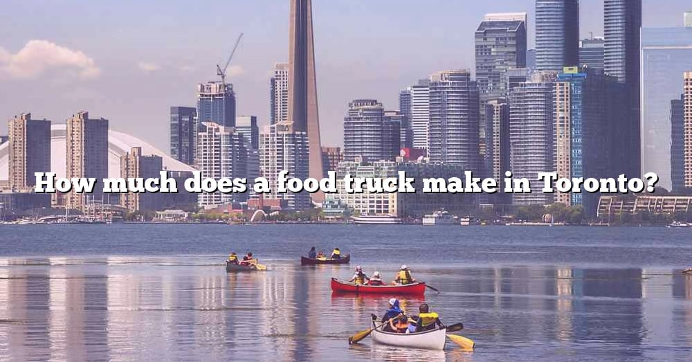 how-much-does-a-food-truck-make-in-toronto-the-right-answer-2022