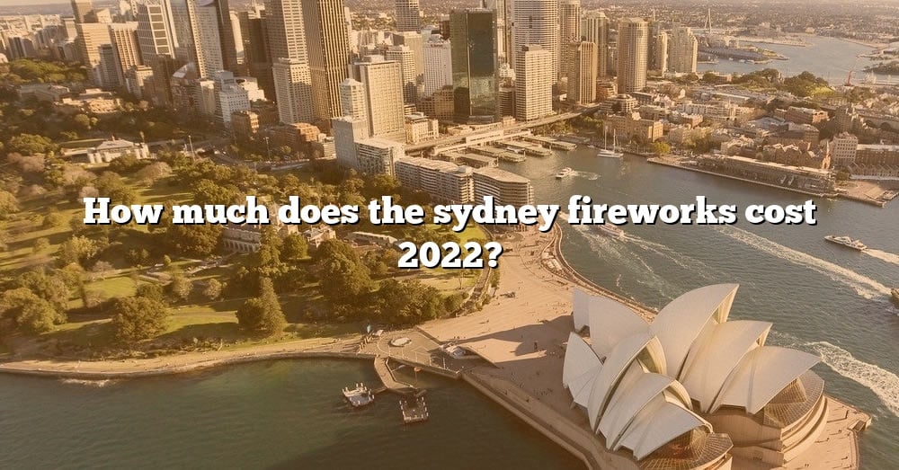 How Much Does The Sydney Fireworks Cost 2022? [The Right Answer] 2022