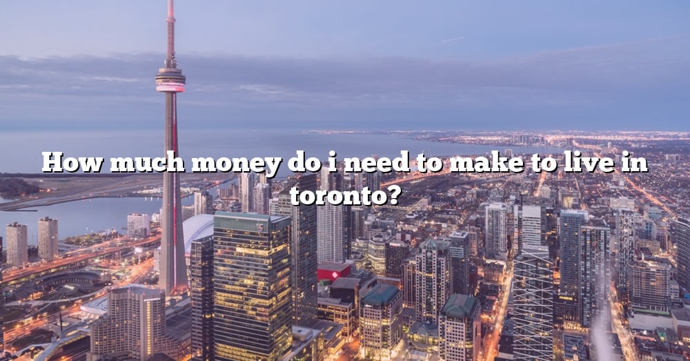 how-much-money-do-i-need-to-make-to-live-in-toronto-the-right-answer