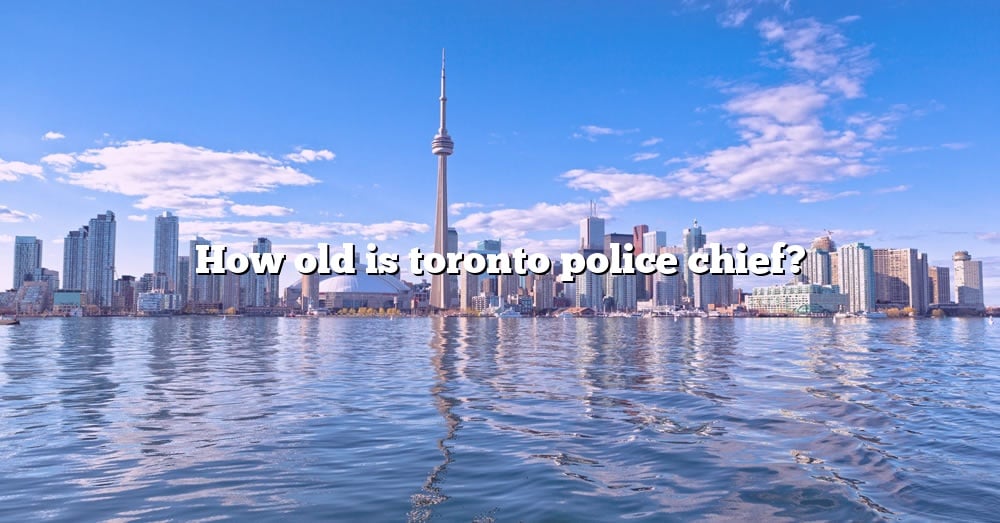 how-old-is-toronto-police-chief-the-right-answer-2022-travelizta