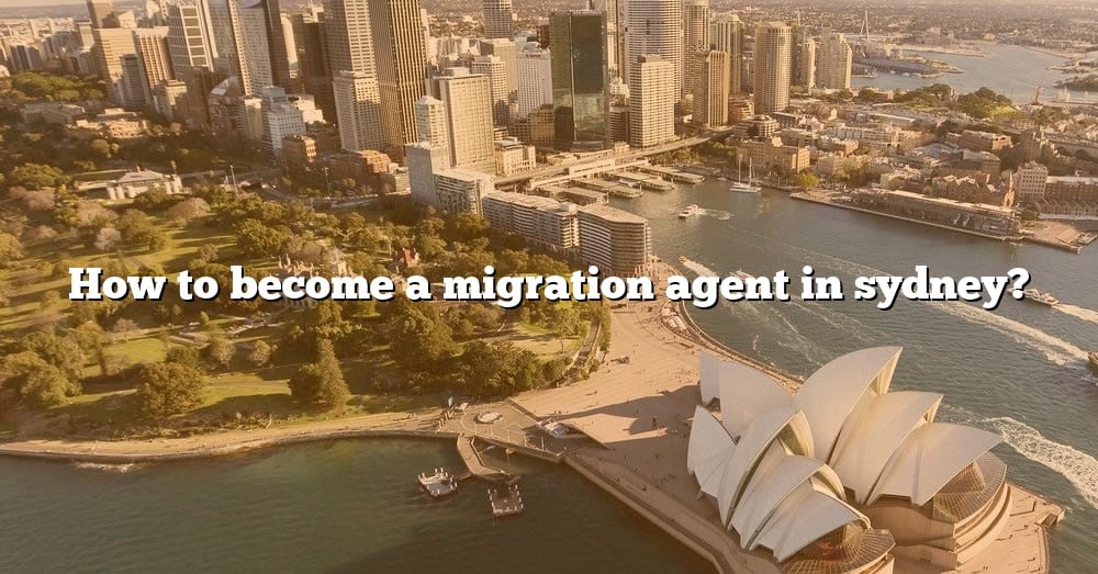 how-to-become-a-migration-agent-in-sydney-the-right-answer-2022