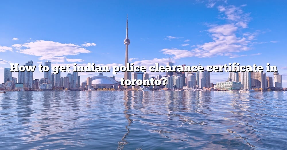 how-to-get-indian-police-clearance-certificate-in-toronto-the-right