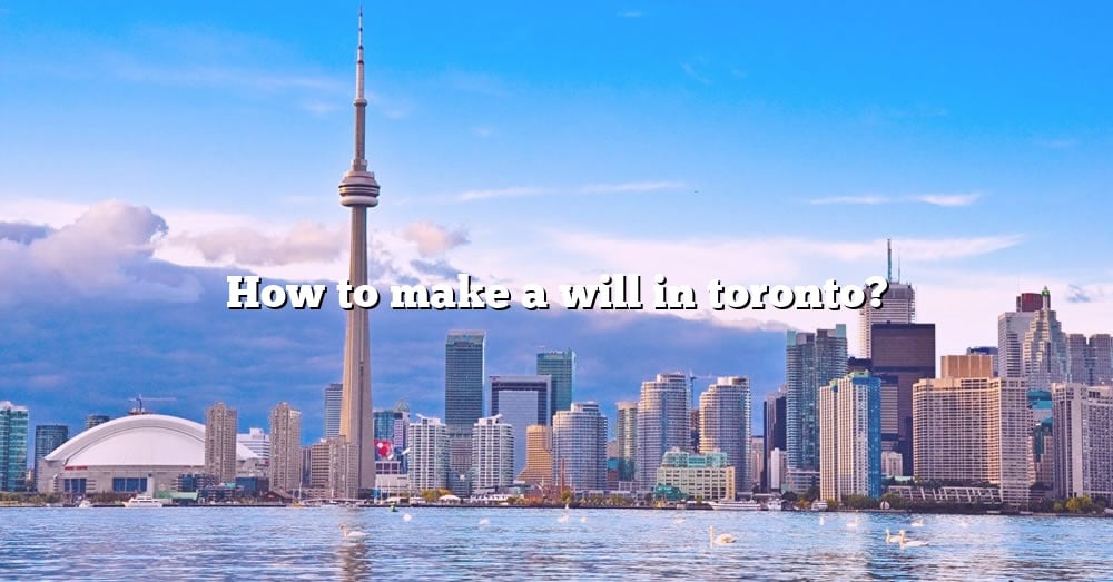 how-to-make-a-will-in-toronto-the-right-answer-2022-travelizta