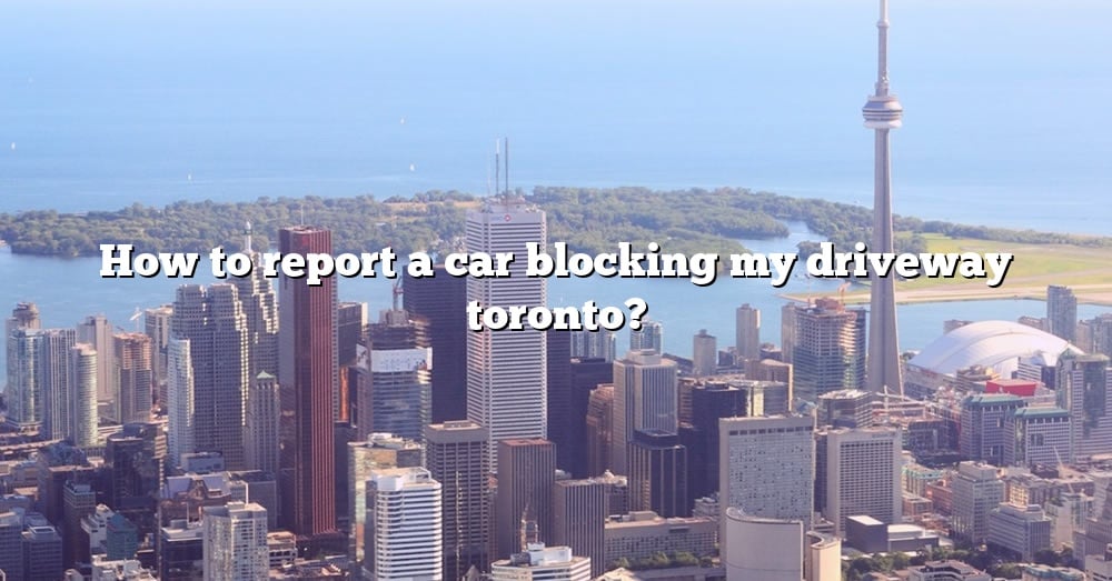 how-to-report-a-car-blocking-my-driveway-toronto-the-right-answer