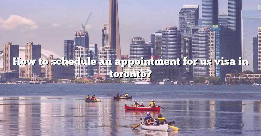 How To Schedule An Appointment For Us Visa In Toronto The Right 