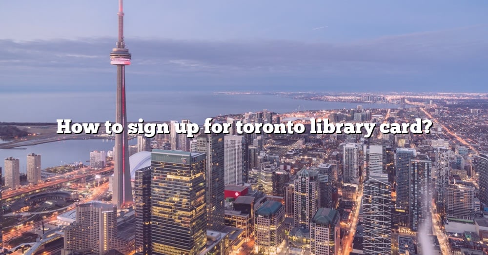how-to-sign-up-for-toronto-library-card-the-right-answer-2022-travelizta