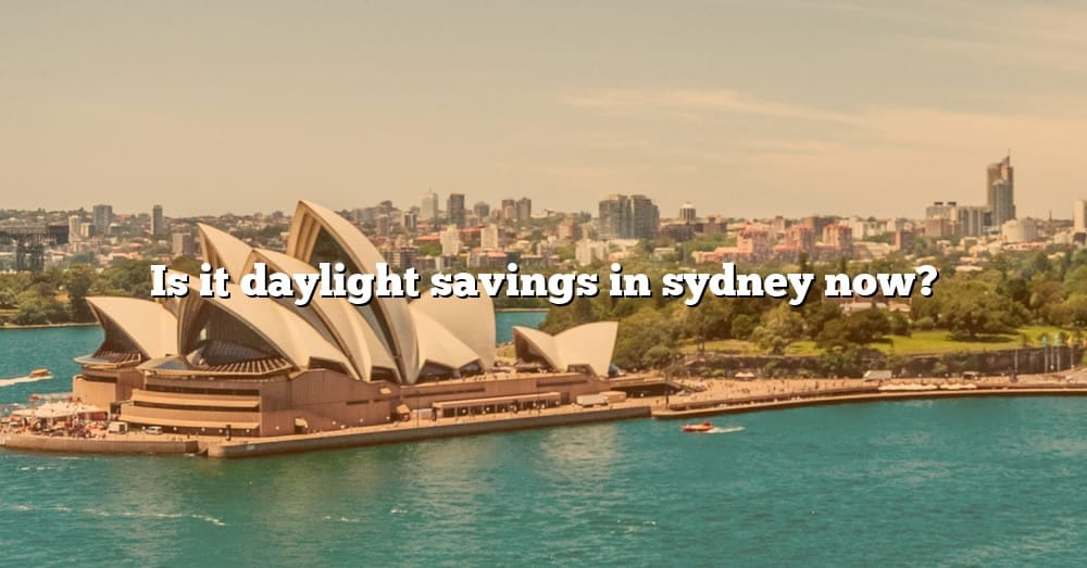 Is It Daylight Savings In Sydney Now? [The Right Answer] 2022 TraveliZta