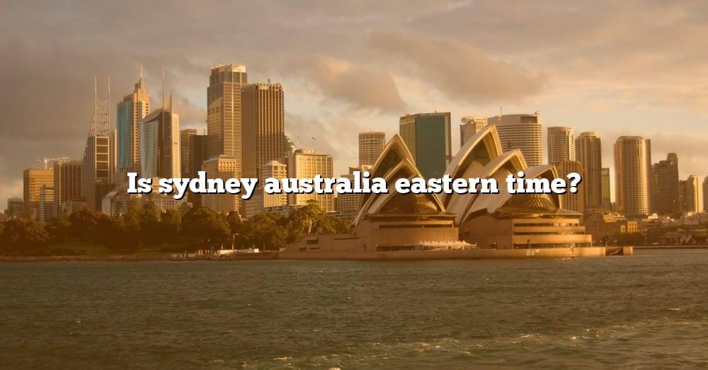 is-sydney-australia-eastern-time-the-right-answer-2022-travelizta