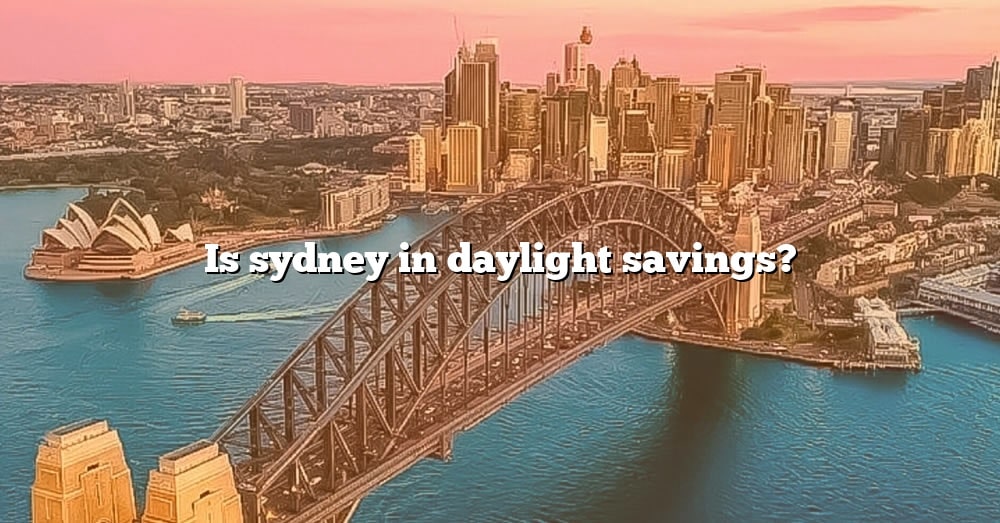 Is Sydney In Daylight Savings? [The Right Answer] 2022 TraveliZta