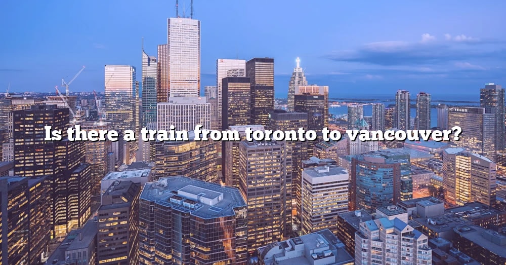 is-there-a-train-from-toronto-to-vancouver-the-right-answer-2022