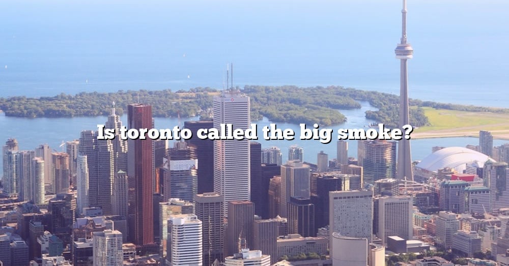 is-toronto-called-the-big-smoke-the-right-answer-2022-travelizta