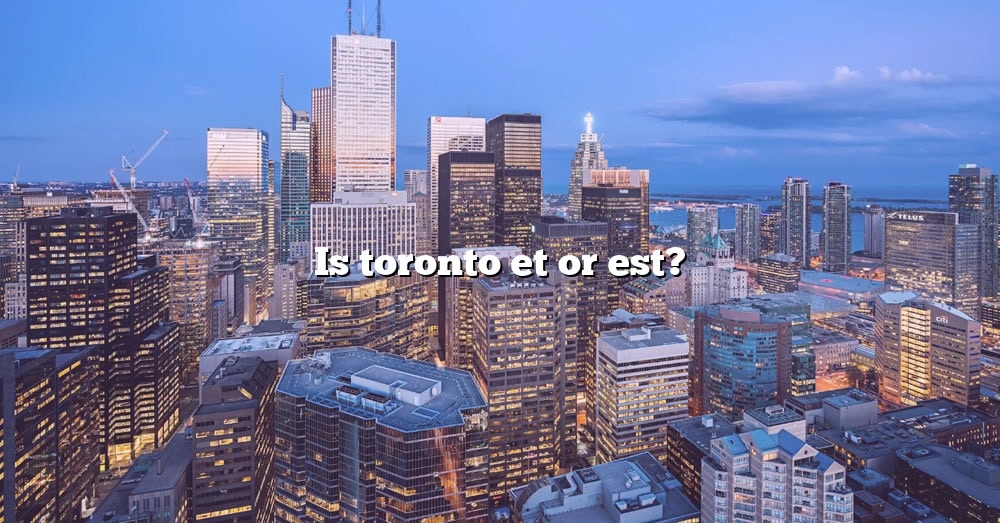 is-toronto-et-or-est-the-right-answer-2022-travelizta