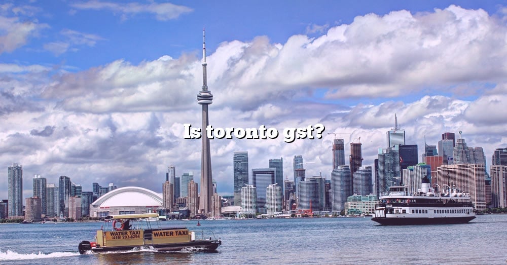 is-toronto-gst-the-right-answer-2022-travelizta