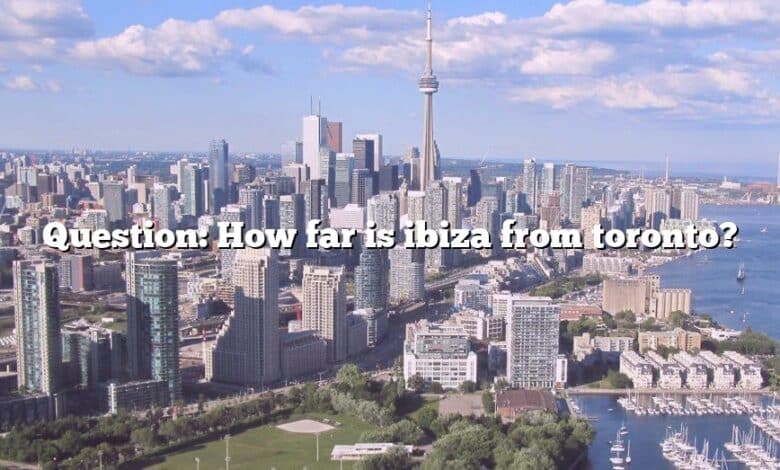 Question: How far is ibiza from toronto?