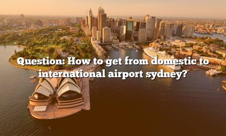 Question: How to get from domestic to international airport sydney?