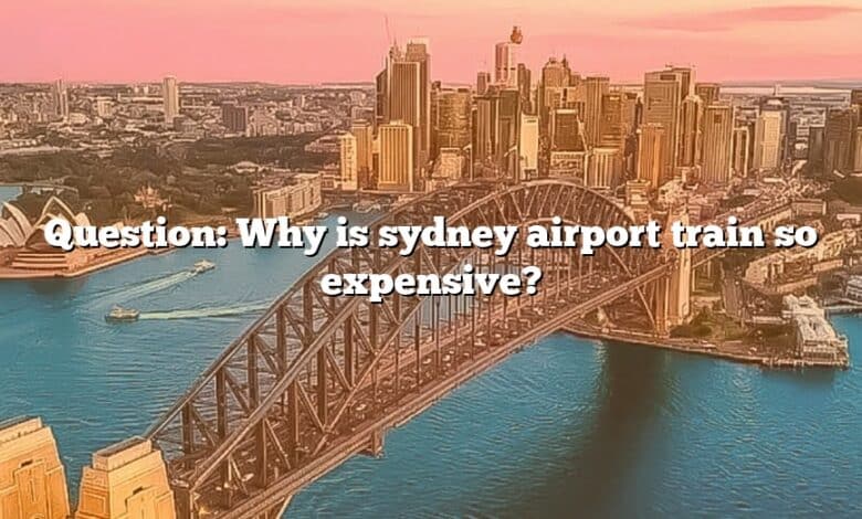 Question: Why is sydney airport train so expensive?