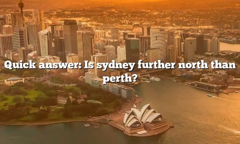 Quick answer: Is sydney further north than perth?