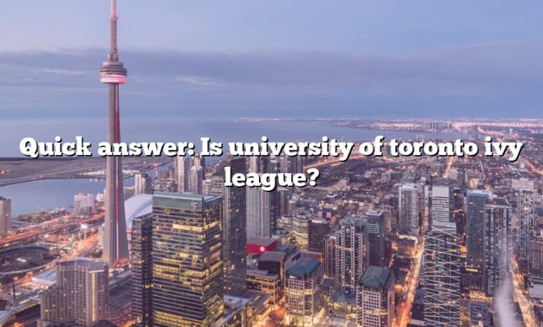 Quick answer: Is university of toronto ivy league?