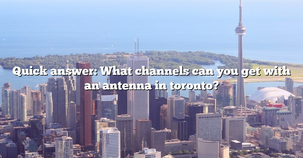 quick-answer-what-channels-can-you-get-with-an-antenna-in-toronto