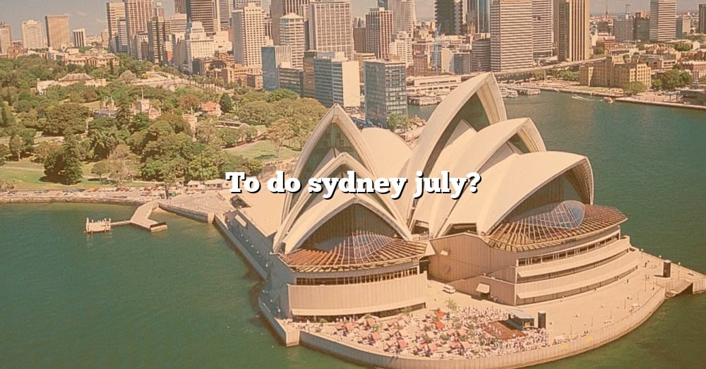 To Do Sydney July? [The Right Answer] 2022 TraveliZta