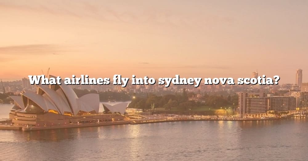 what-airlines-fly-into-sydney-nova-scotia-the-right-answer-2022