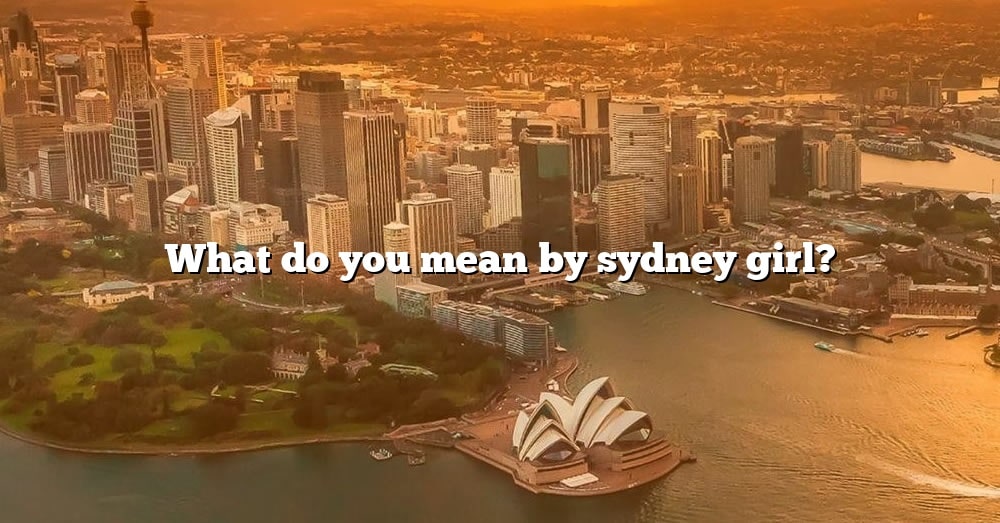 what-do-you-mean-by-sydney-girl-the-right-answer-2022-travelizta