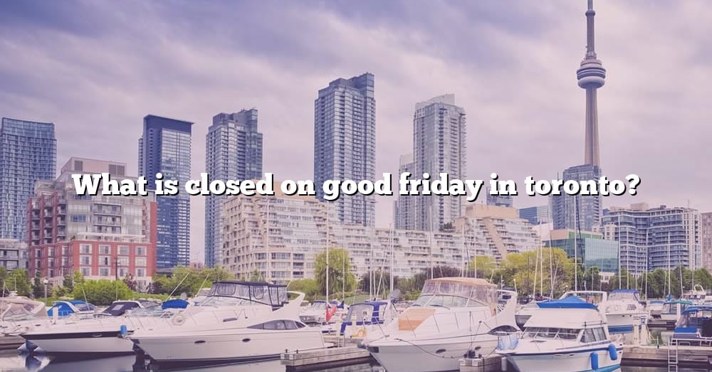 What Is Closed On Good Friday In Toronto? [The Right Answer] 2022