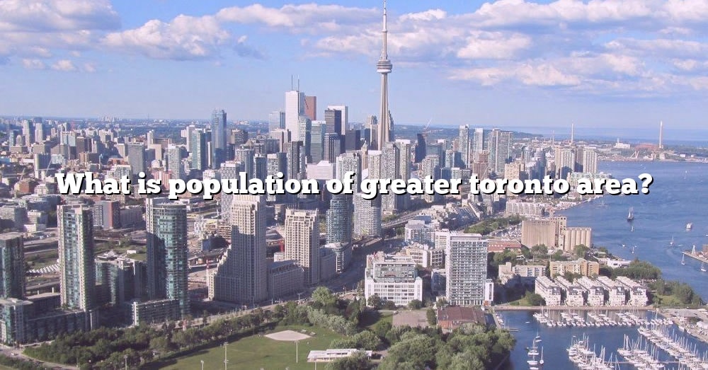 What Is Population Of Greater Toronto Area? [The Right Answer] 2022