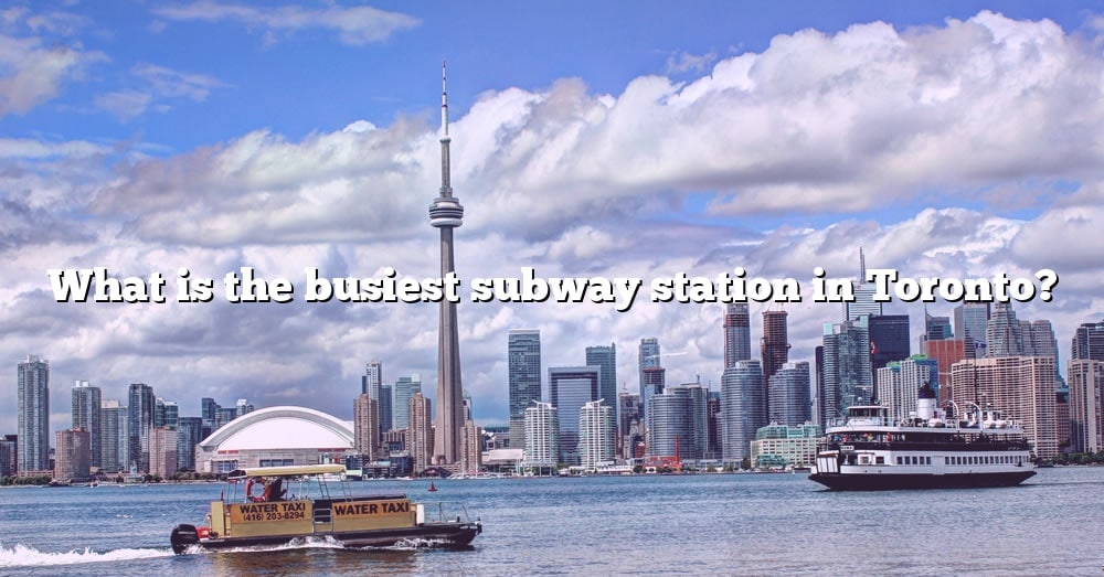 what-is-the-busiest-subway-station-in-toronto-the-right-answer-2022