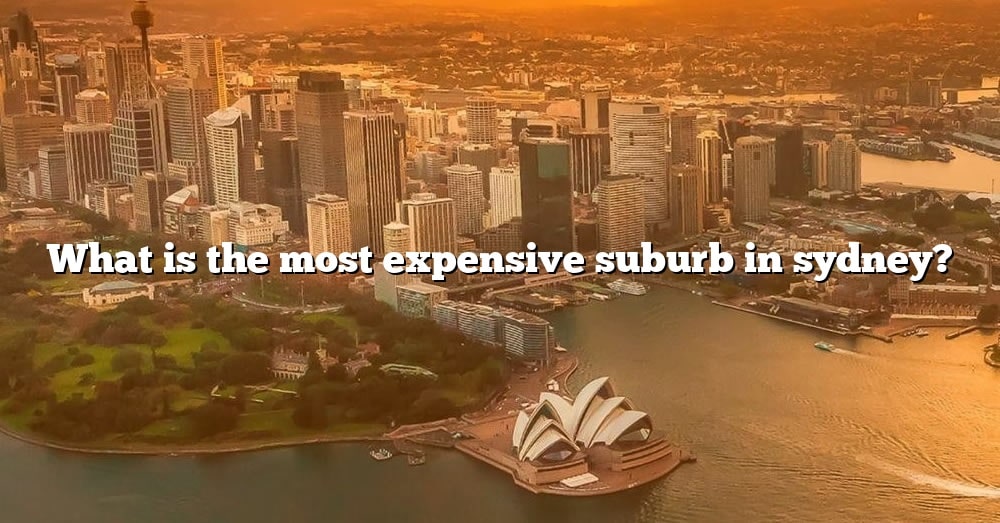 What Is The Most Expensive Suburb In Sydney? [The Right Answer] 2022