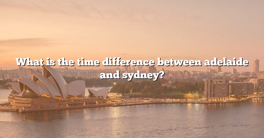 What Is The Time Difference Between Adelaide And Sydney? [The Right