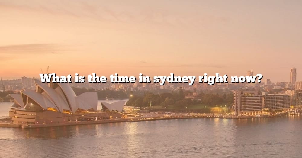 what-is-the-time-in-sydney-right-now-the-right-answer-2022-travelizta