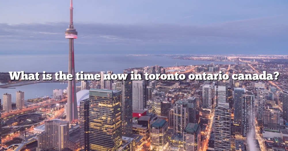 what-is-the-time-now-in-toronto-ontario-canada-the-right-answer-2022