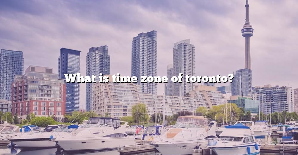 What Is Time Zone Of Toronto? [The Right Answer] 2022 TraveliZta