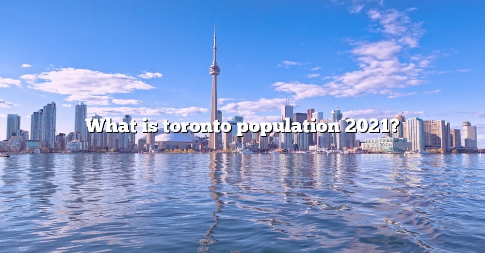 What Is Toronto Population 2021? [The Right Answer] 2022 TraveliZta