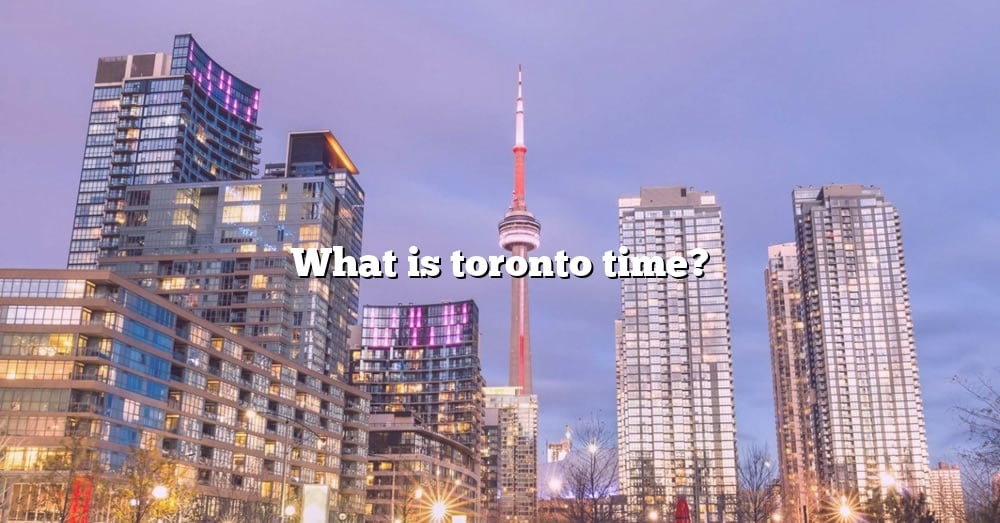 What Is Toronto Time? [The Right Answer] 2022 TraveliZta