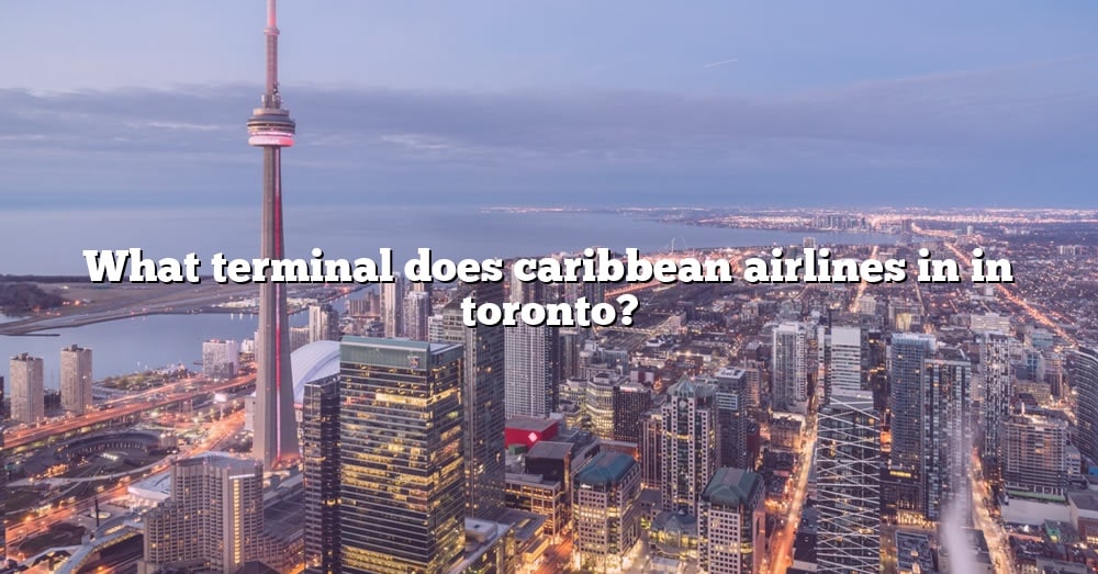 what-terminal-does-caribbean-airlines-in-in-toronto-the-right-answer