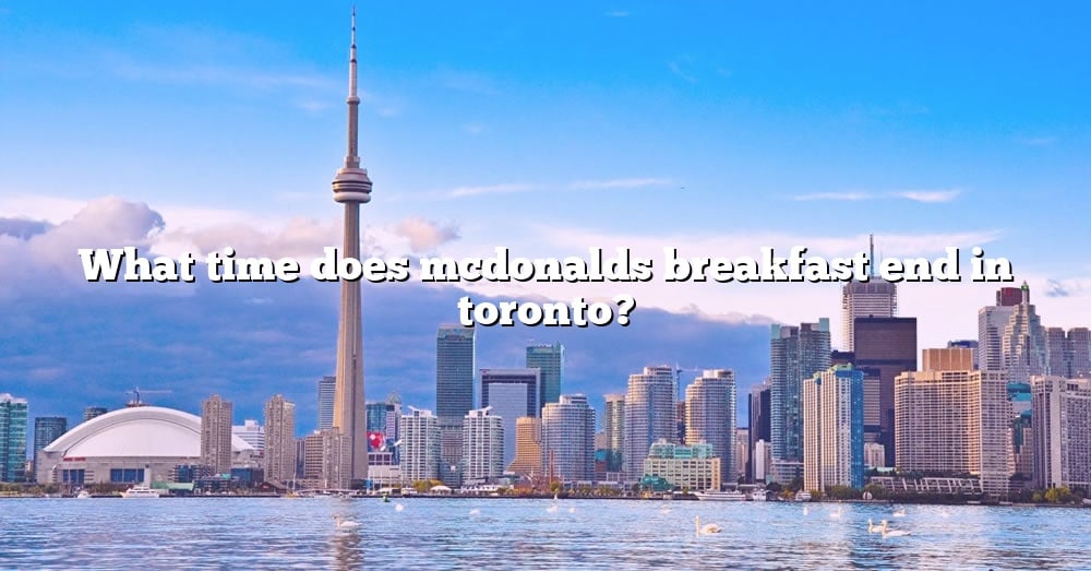 What Time Does Mcdonalds Breakfast End In Toronto? [The Right Answer