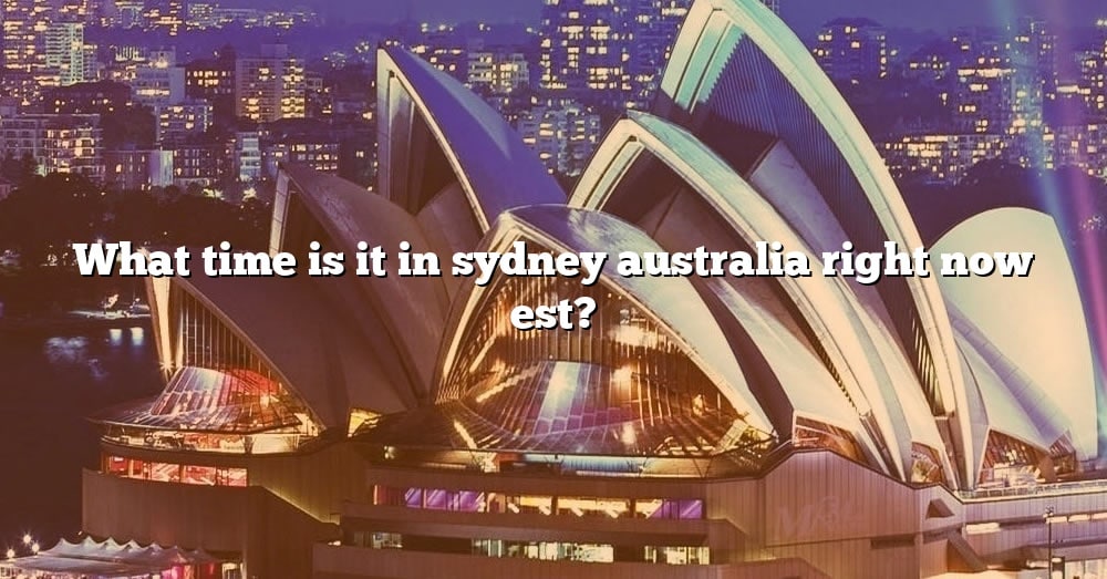 What Time Is It In Sydney Australia Right Now Est? [The Right Answer