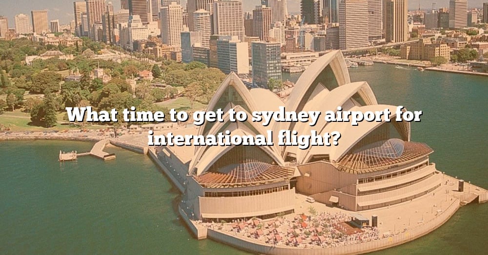 what-time-to-get-to-sydney-airport-for-international-flight-the-right