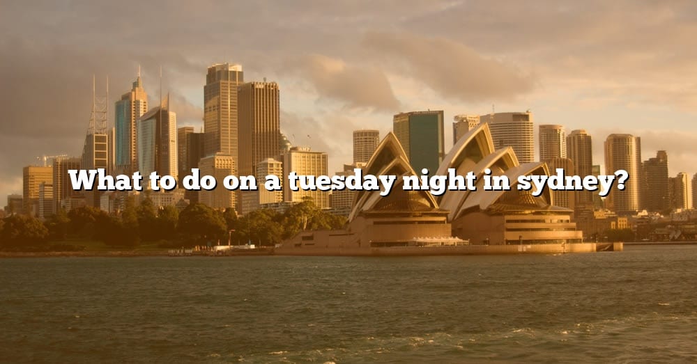 What To Do On A Tuesday Night In Sydney? [The Right Answer] 2022
