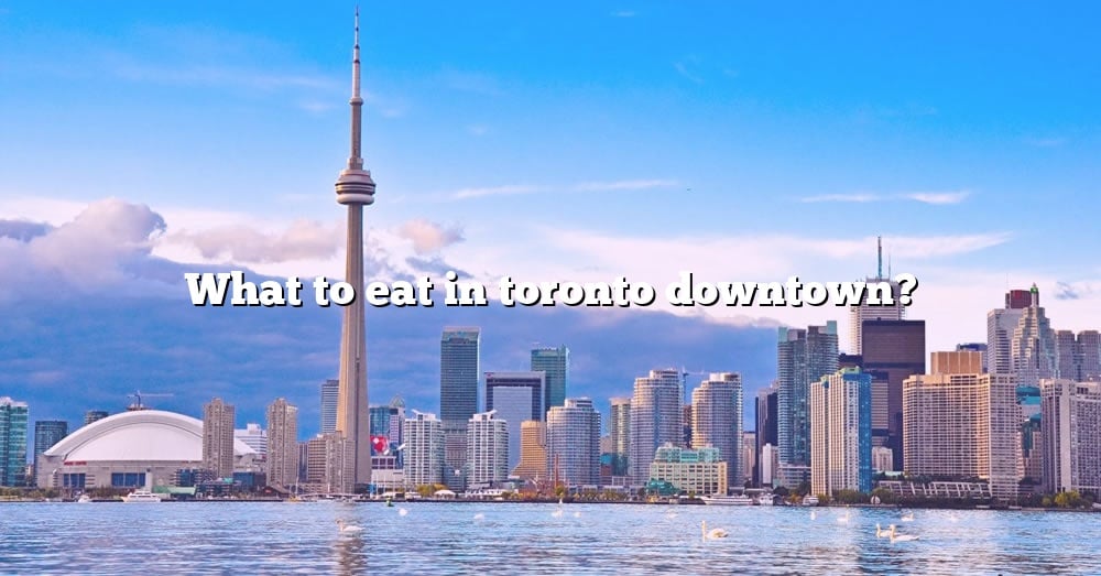 What To Eat In Toronto Downtown 