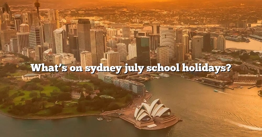 What's On Sydney July School Holidays? [The Right Answer] 2022 TraveliZta