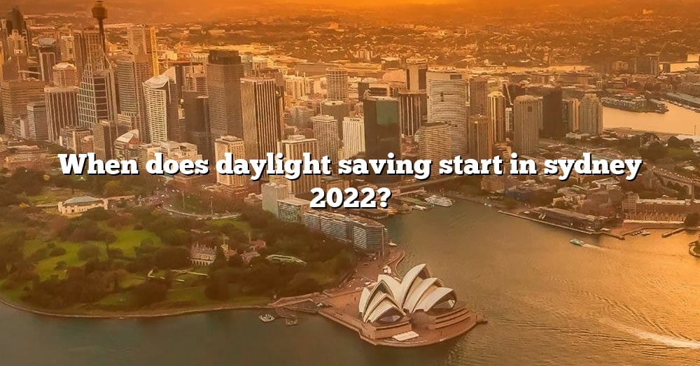 When Does Daylight Saving Start In Sydney 2022? [The Right Answer] 2022